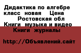 Дидактика по алгебре 8 класс (новая) › Цена ­ 170 - Ростовская обл. Книги, музыка и видео » Книги, журналы   